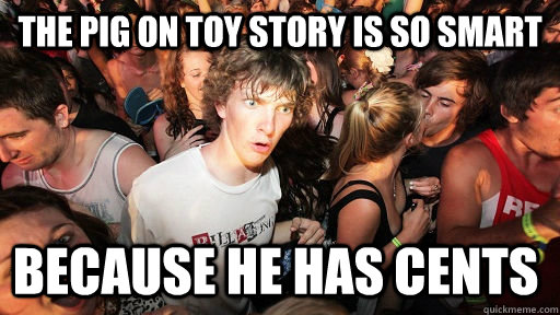 the pig on toy story is so smart because he has cents - Sudden Clarity Clarence