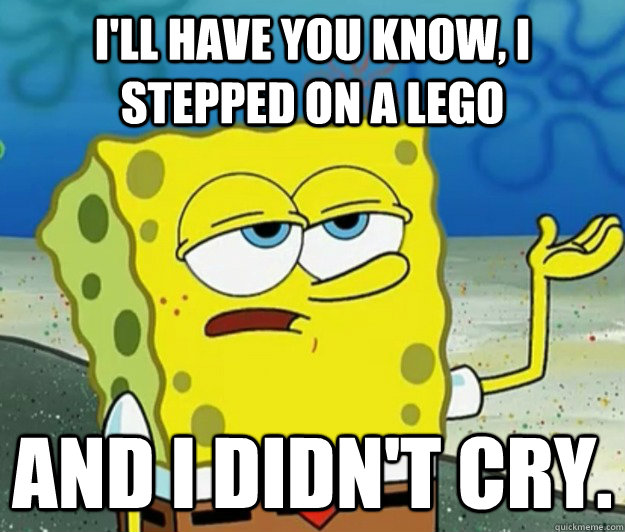 ill have you know i stepped on a lego and i didnt cry - Tough Spongebob