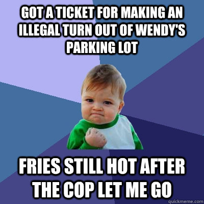 got a ticket for making an illegal turn out of wendys parki - Success Kid