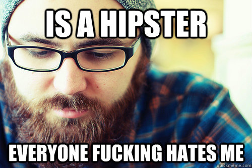 is a hipster everyone fucking hates me - Hipster Problems
