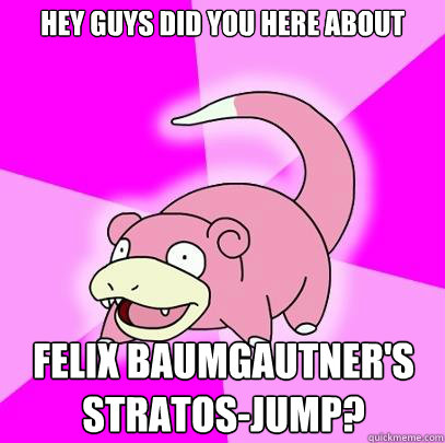 hey guys did you here about felix baumgautners stratosjump - Slowpoke
