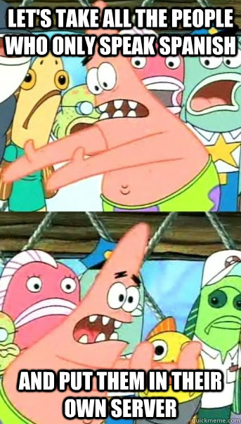 lets take all the people who only speak spanish and put the - Push it somewhere else Patrick