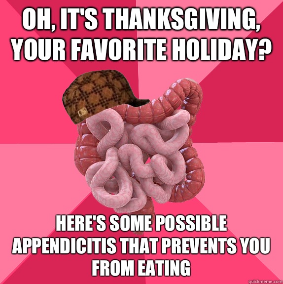 Oh its thanksgiving your favorite holiday Heres some possibl - Scumbag Intestines