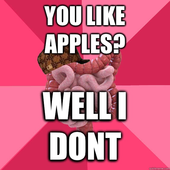 You like apples I have to poop - Scumbag Intestines