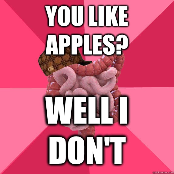 You like apples Well i dont - Scumbag Intestines