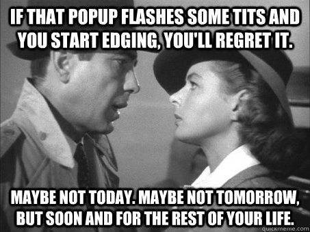 if that popup flashes some tits and you start edging youll - Maybe not today