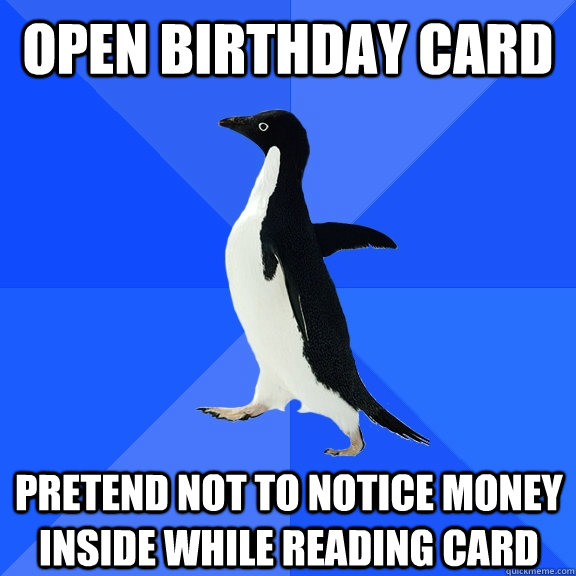 open birthday card pretend not to notice money inside while - Socially Awkward Penguin