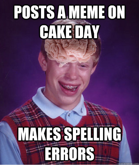 posts a meme on cake day makes spelling errors - Bad Luck Brain
