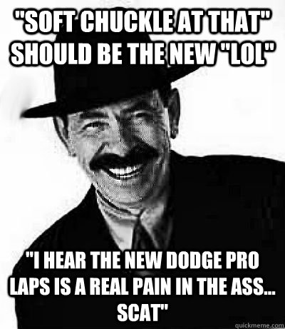 soft chuckle at that should be the new lol i hear the n -
