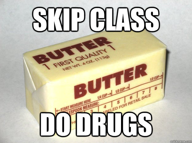 skip class do drugs - Bad Advice Butter