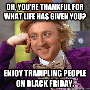 oh youre thankful for what life has given you enjoy tramp - Condescending Wonka