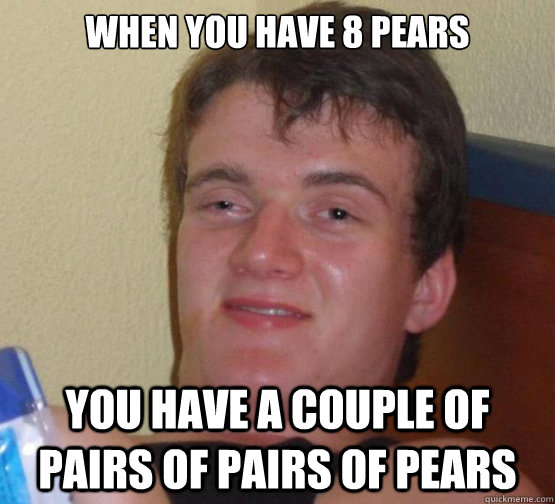 when you have 8 pears you have a couple of pairs of pairs of - 10 guy