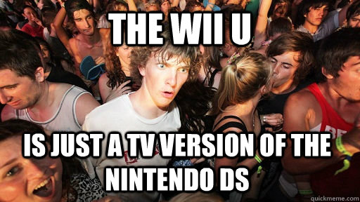 the wii u is just a tv version of the nintendo ds - Sudden Clarity Clarence
