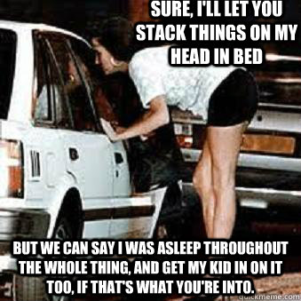 sure ill let you stack things on my head in bed but we can - Straight Hooker