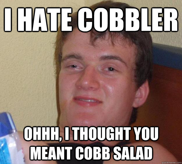 i hate cobbler ohhh i thought you meant cobb salad - 10 Guy