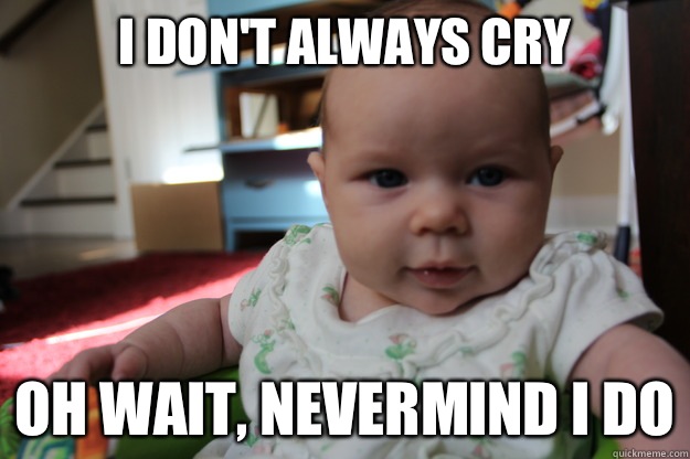 I dont always cry Oh wait nevermind I do - Most interesting newborn