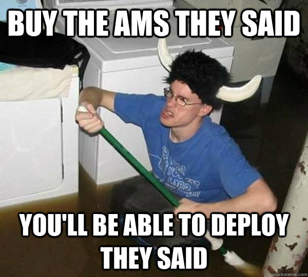 buy the ams they said youll be able to deploy they said - They said