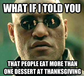 what if i told you that people eat more than one dessert at - What if I told you