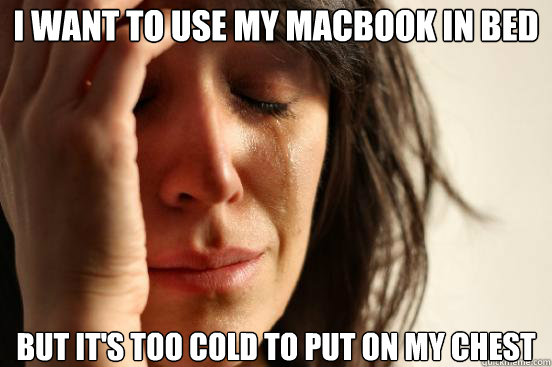 i want to use my macbook in bed but its too cold to put on - First World Problems