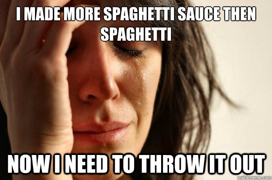 i made more spaghetti sauce then spaghetti now i need to th - First World Problems