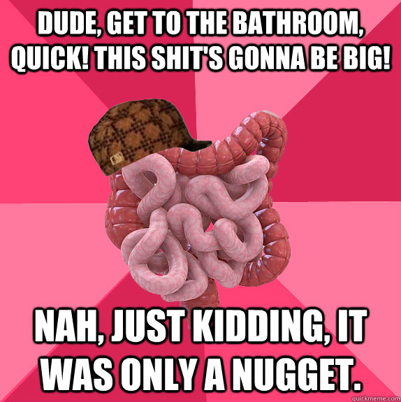 dude get to the bathroom quick this shits gonna be big - Scumbag Intestines