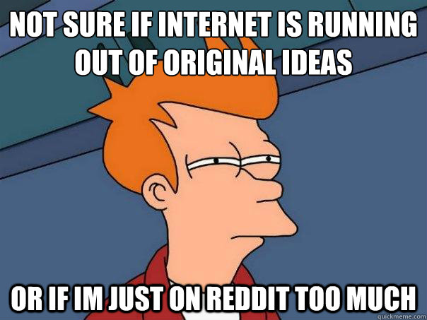not sure if internet is running out of original ideas or if - Futurama Fry