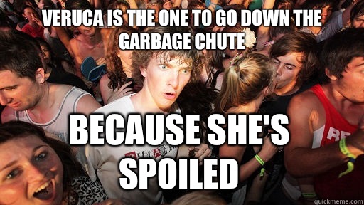 Veruca is the one to go down the garbage chute Because shes - Sudden Clarity Clarence