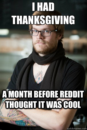 i had thanksgiving a month before reddit thought it was cool - Hipster Barista