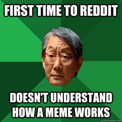 first time to reddit doesnt understand how a meme works - High Expectations Asian Father