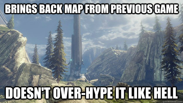 brings back map from previous game doesnt overhype it like - Good guy halo 4