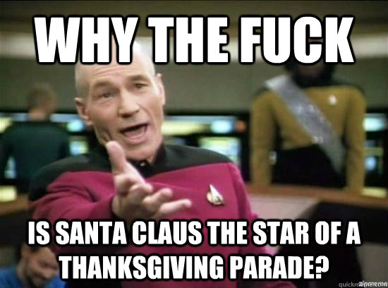 why the fuck is santa claus the star of a thanksgiving parad - Annoyed Picard HD