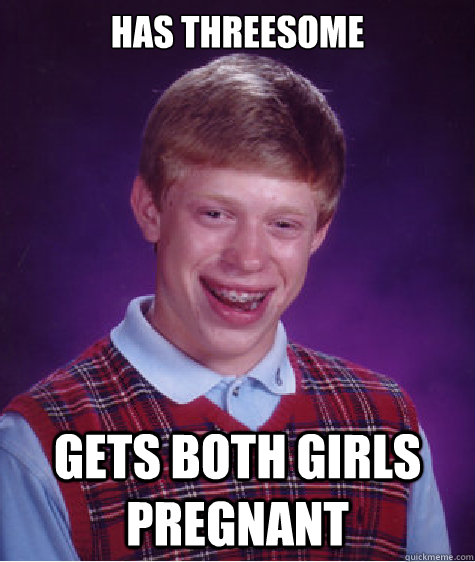 has threesome gets both girls pregnant - Bad Luck Brian