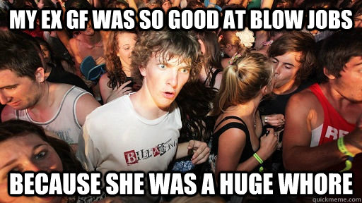 my ex gf was so good at blow jobs because she was a huge who - Sudden Clarity Clarence