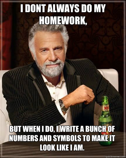 i dont always do my homework but when i do i write a bunc - The Most Interesting Man In The World