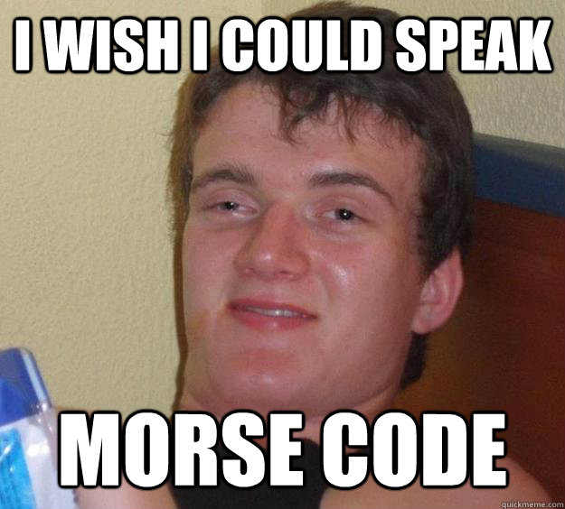 i wish i could speak morse code - 10 Guy