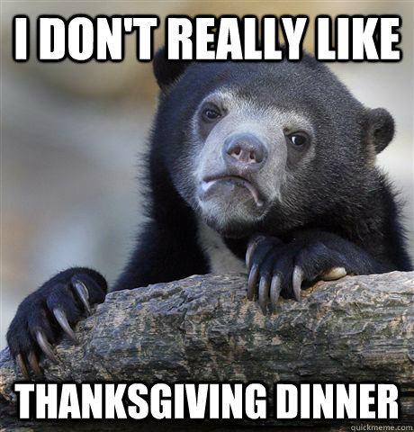 i dont really like thanksgiving dinner - Confession Bear