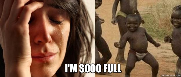 Im sooo full - First World Problems Third World Success