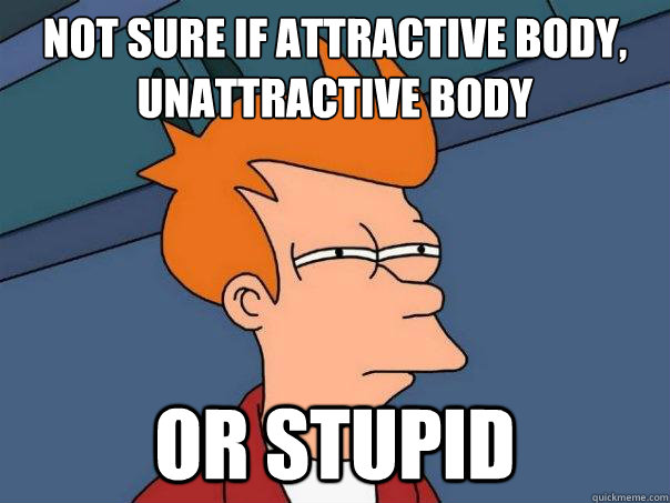not sure if attractive body unattractive body or stupid - Futurama Fry