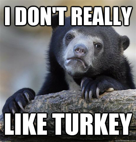 i dont really like turkey - Confession Bear