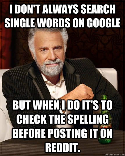 i dont always search single words on google but when i do i - The Most Interesting Man In The World