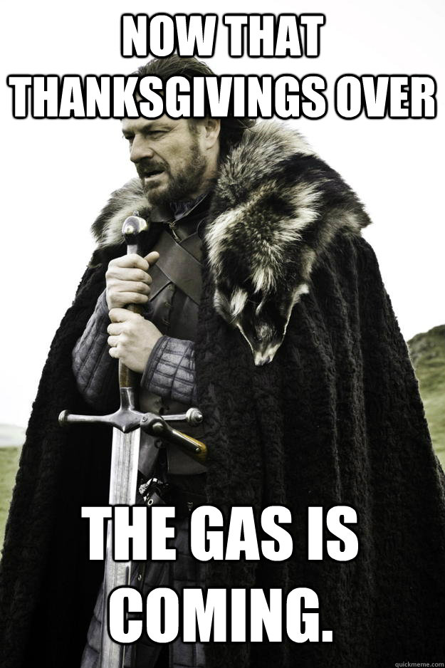 now that thanksgivings over the gas is coming - Winter is coming