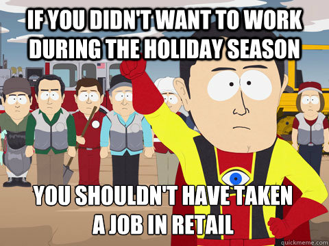 if you didnt want to work during the holiday season you sho - Captain Hindsight