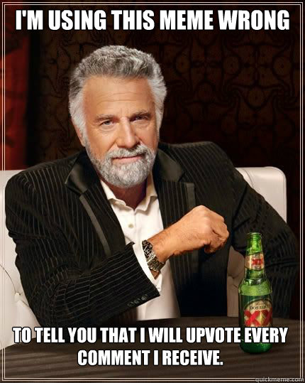 im using this meme wrong to tell you that i will upvote eve - The Most Interesting Man In The World