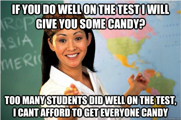 if you do well on the test i will give you some candy too m - Scumbag Teacher