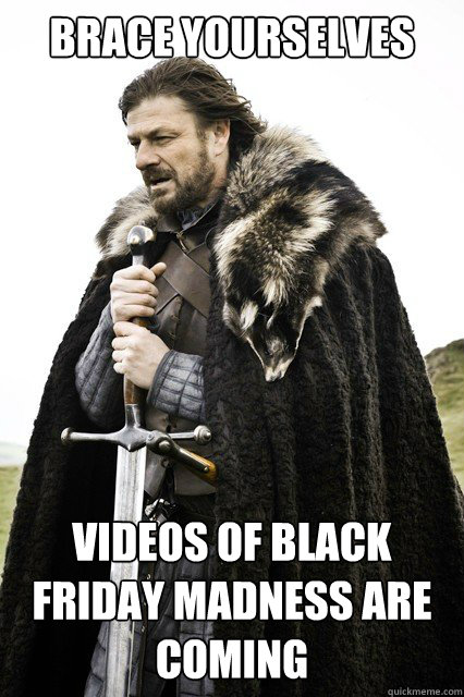 brace yourselves videos of black friday madness are coming - brace yourself