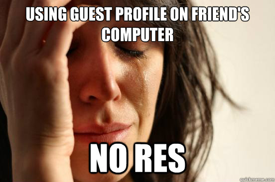 using guest profile on friends computer no res - First World Problems