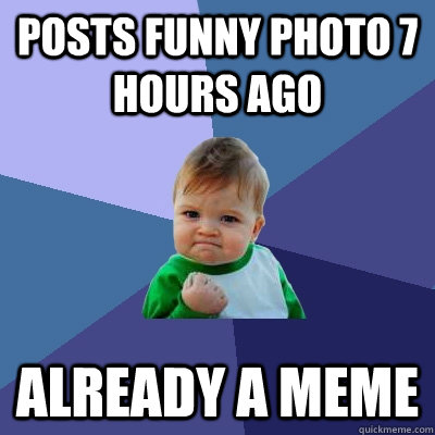 posts funny photo 7 hours ago already a meme - Success Kid