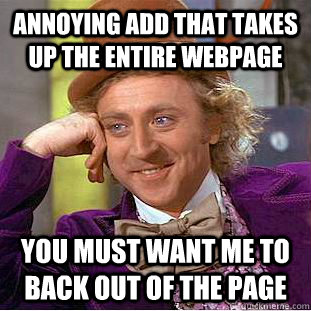 annoying add that takes up the entire webpage you must want - Condescending Wonka