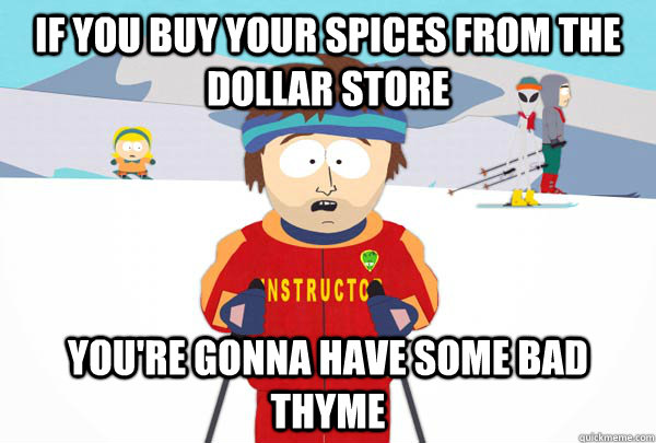 if you buy your spices from the dollar store youre gonna ha - Super Cool Ski Instructor
