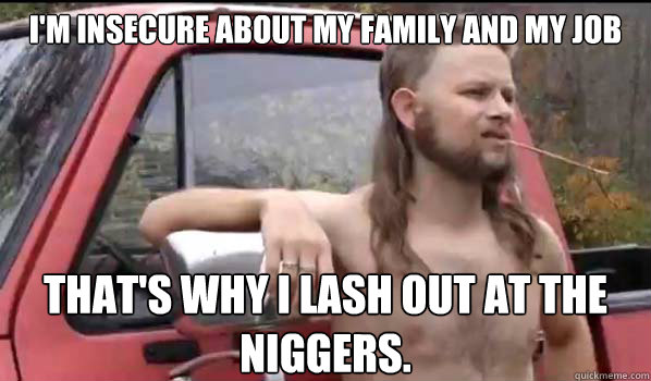im insecure about my family and my job thats why i lash ou - Almost Politically Correct Redneck